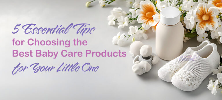 5 Essential Tips for Choosing the Best Baby Care Products for Your Little One